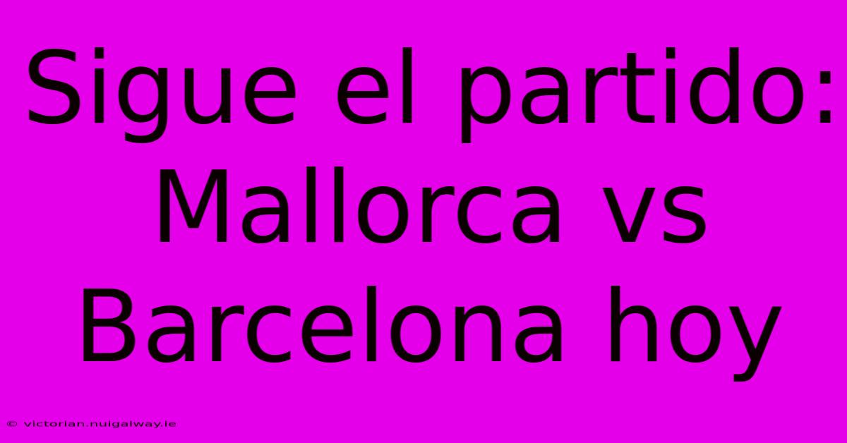 Sigue El Partido: Mallorca Vs Barcelona Hoy