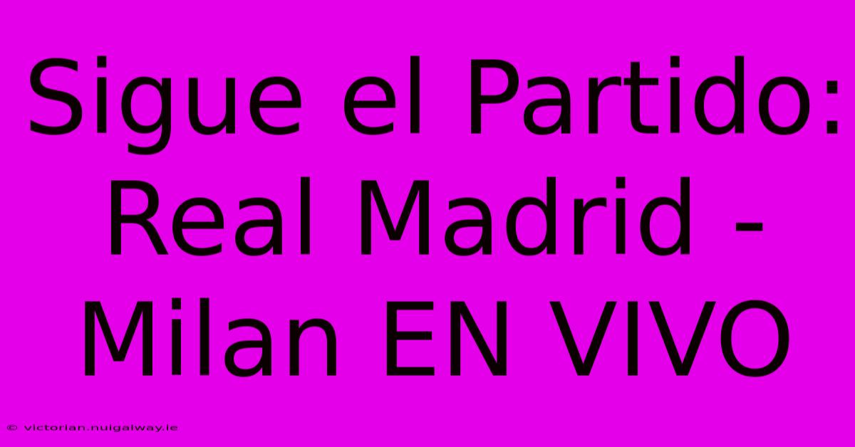 Sigue El Partido: Real Madrid - Milan EN VIVO