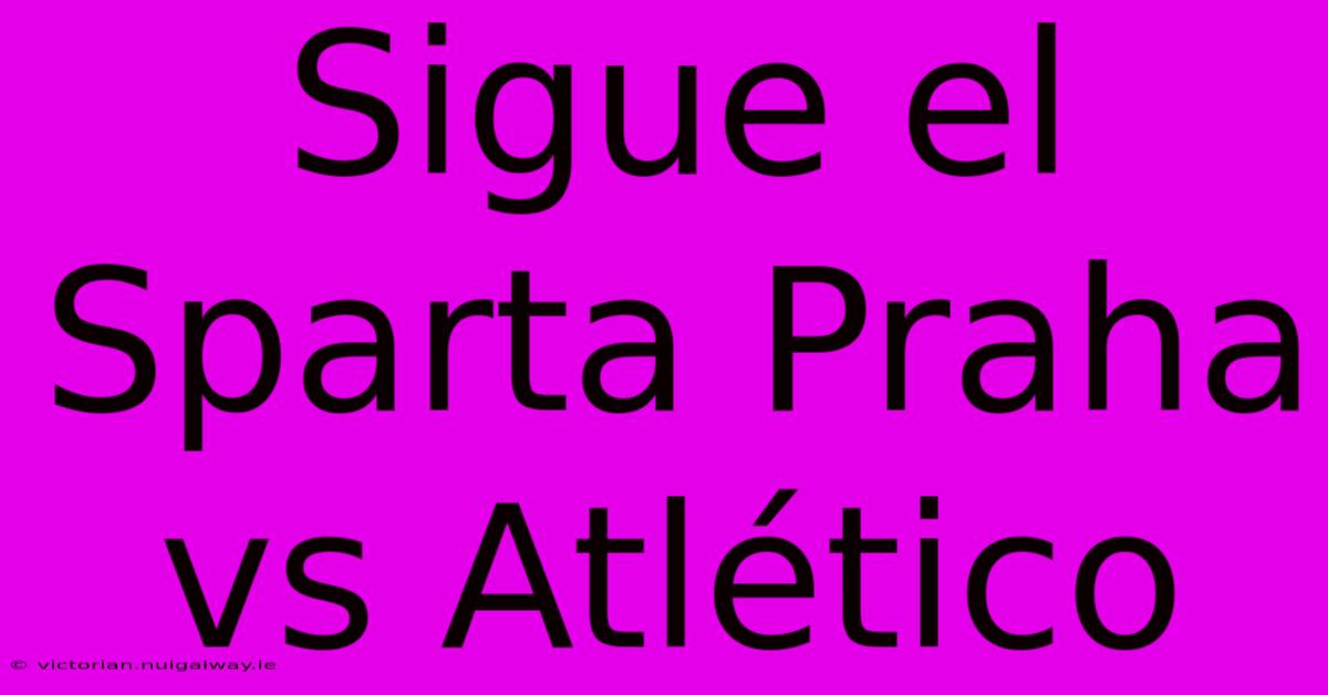 Sigue El Sparta Praha Vs Atlético