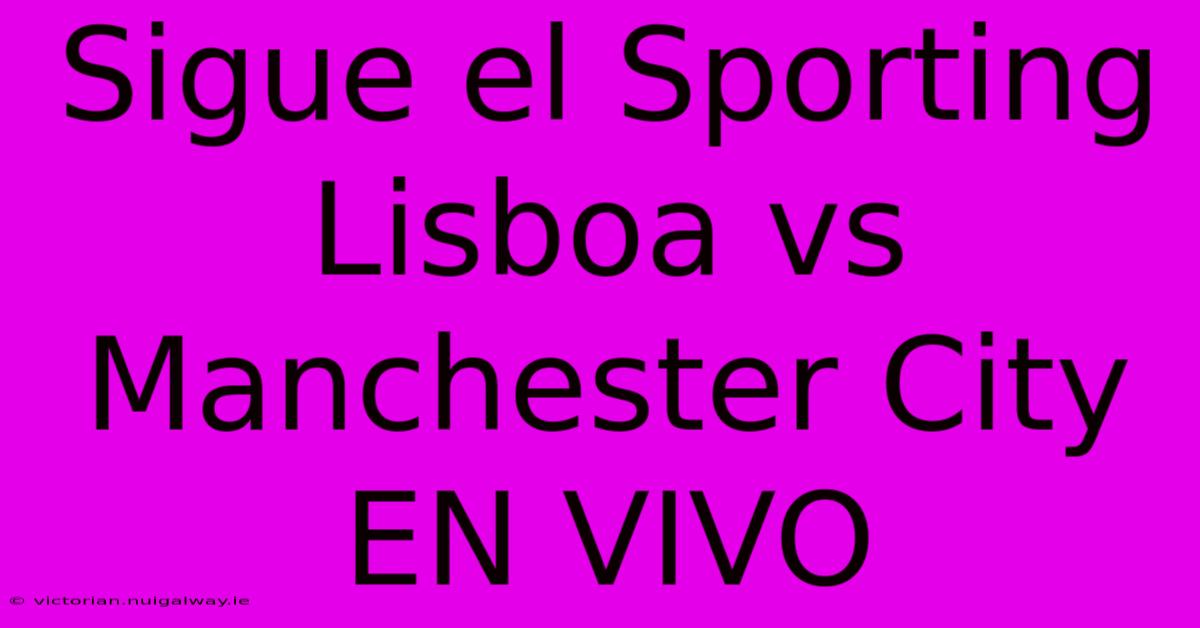 Sigue El Sporting Lisboa Vs Manchester City EN VIVO