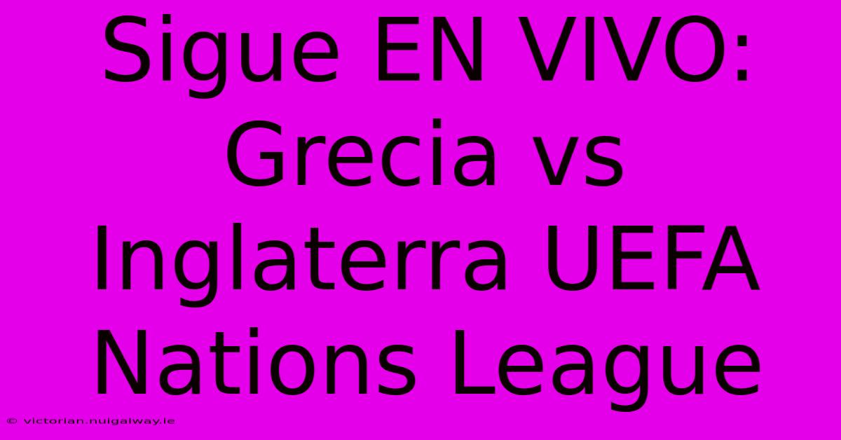 Sigue EN VIVO: Grecia Vs Inglaterra UEFA Nations League