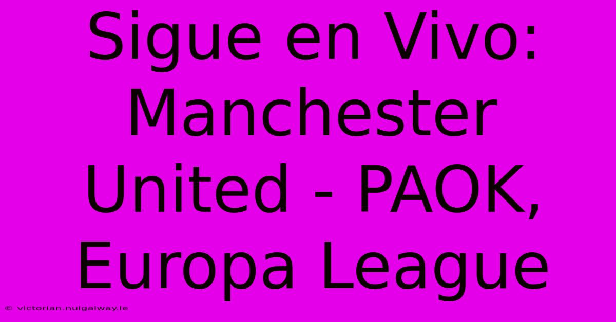 Sigue En Vivo: Manchester United - PAOK, Europa League