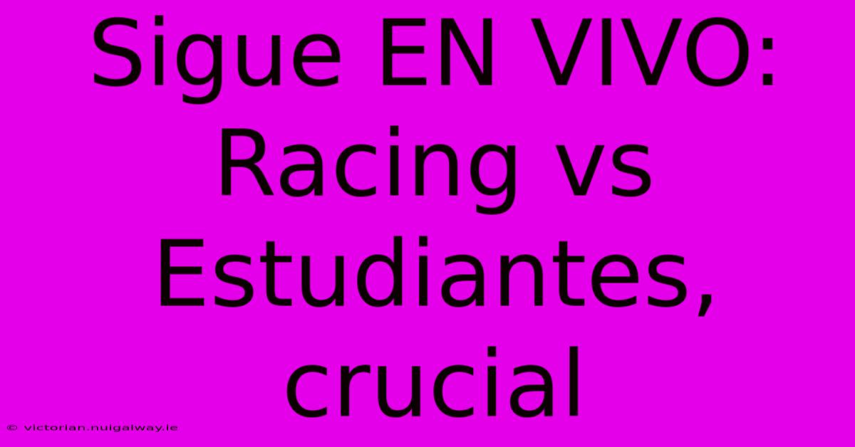 Sigue EN VIVO: Racing Vs Estudiantes, Crucial