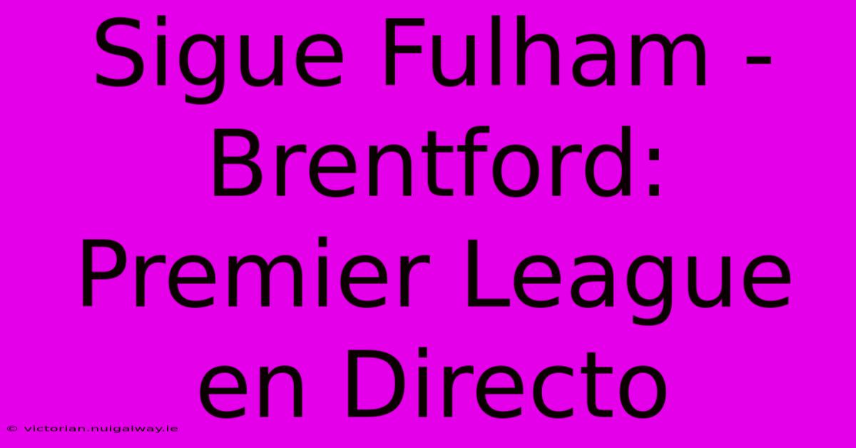 Sigue Fulham - Brentford: Premier League En Directo 