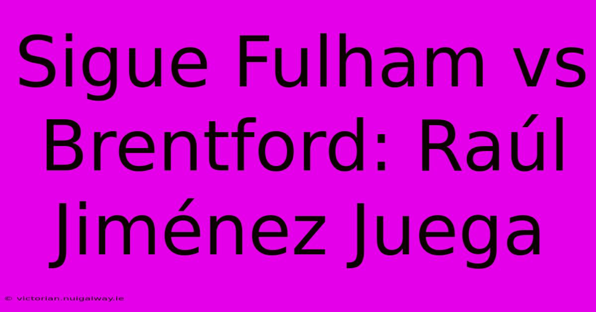 Sigue Fulham Vs Brentford: Raúl Jiménez Juega