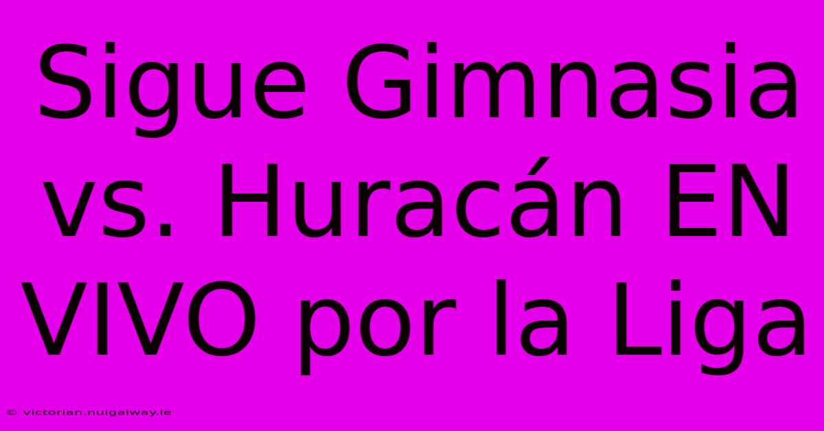 Sigue Gimnasia Vs. Huracán EN VIVO Por La Liga 