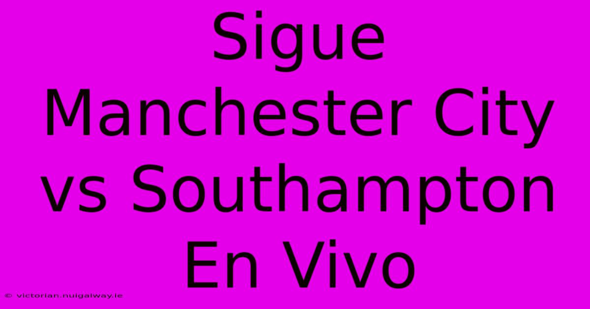 Sigue Manchester City Vs Southampton En Vivo