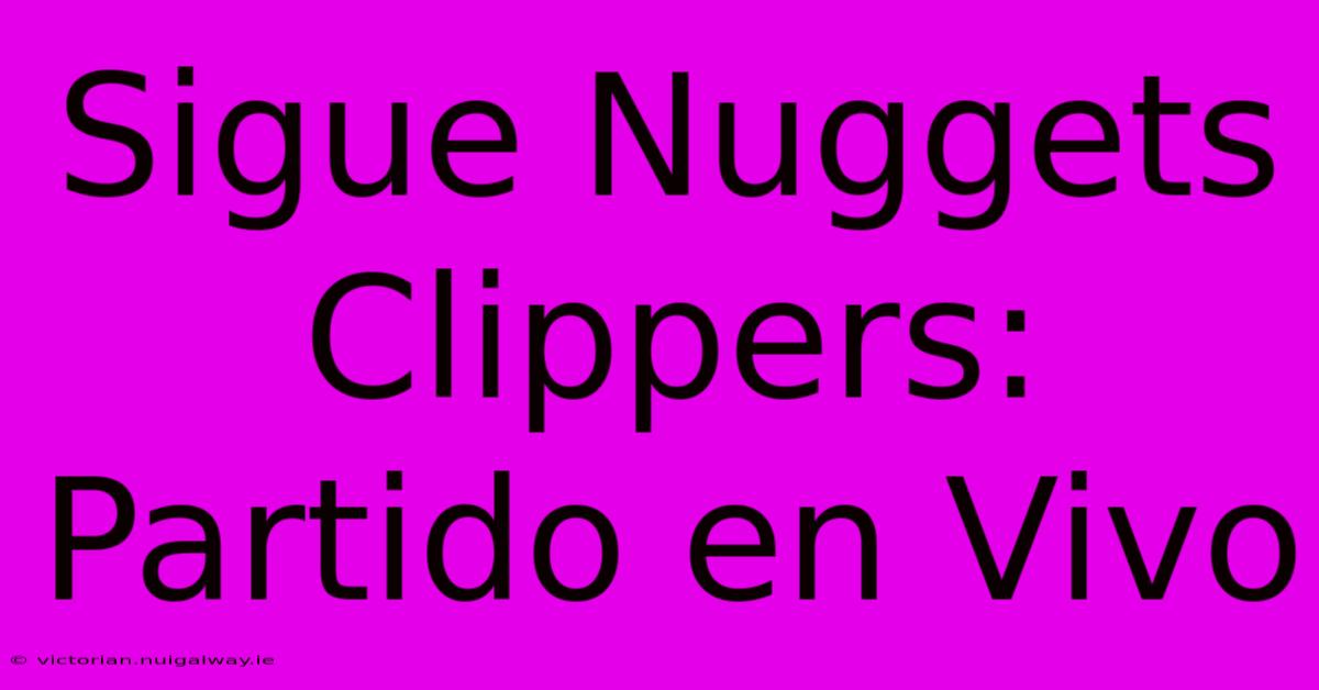 Sigue Nuggets Clippers: Partido En Vivo