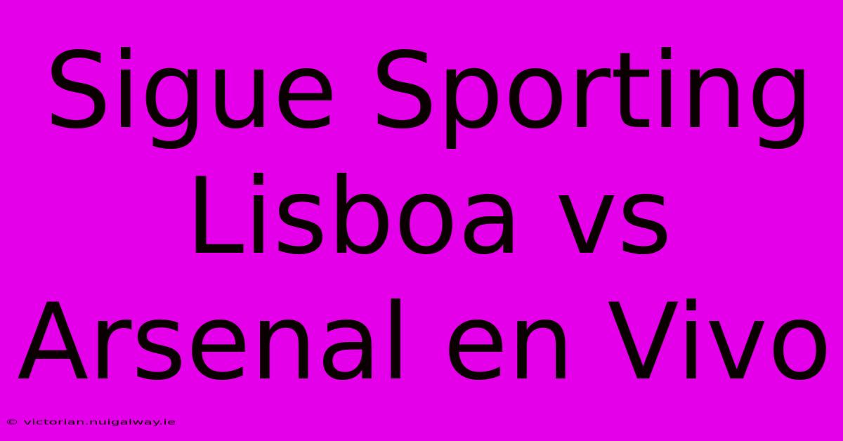 Sigue Sporting Lisboa Vs Arsenal En Vivo