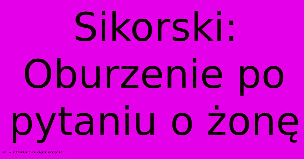 Sikorski: Oburzenie Po Pytaniu O Żonę