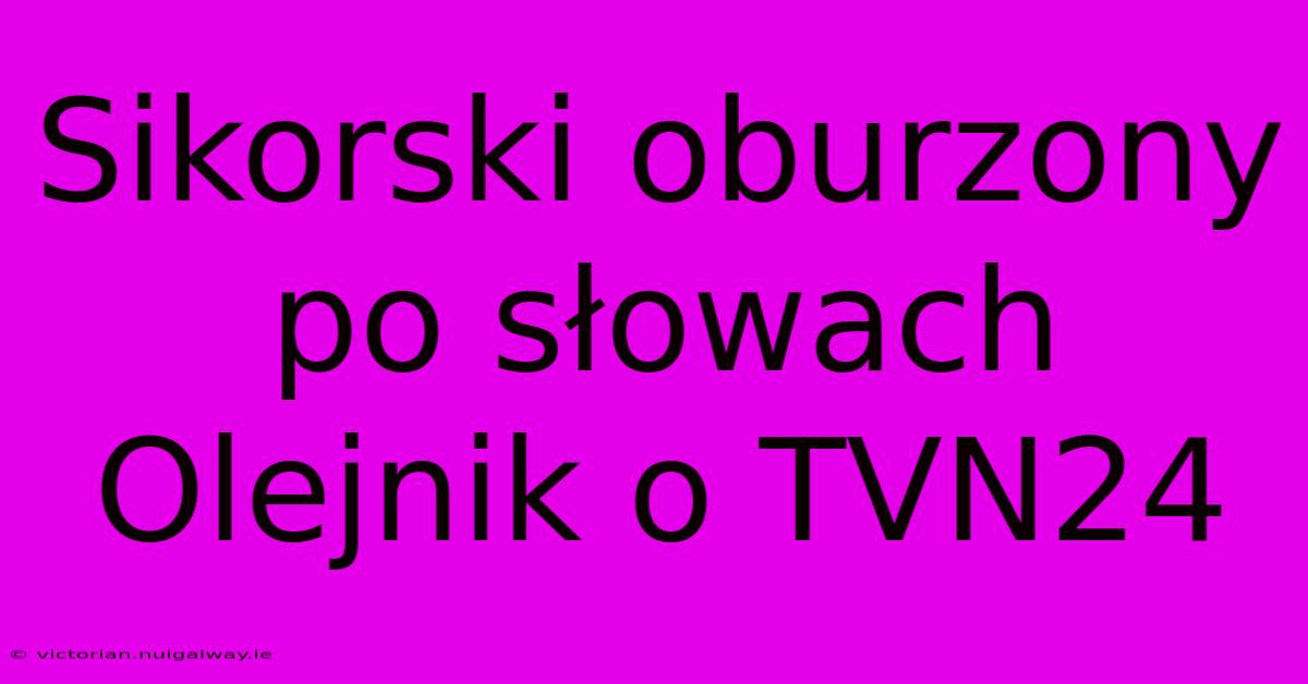 Sikorski Oburzony Po Słowach Olejnik O TVN24