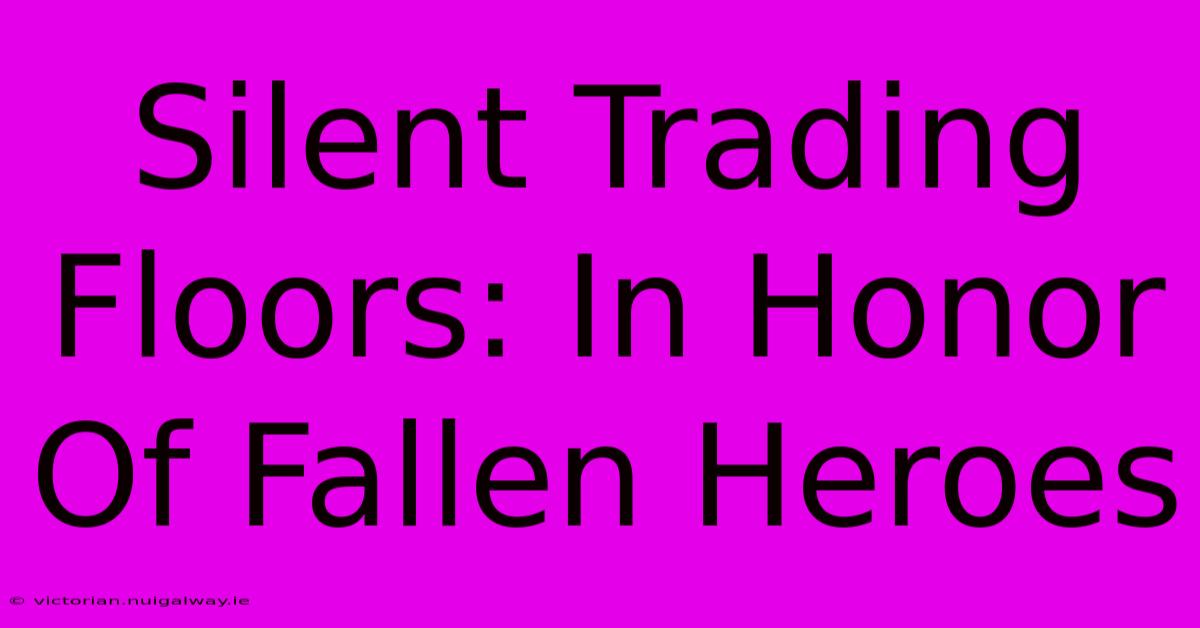 Silent Trading Floors: In Honor Of Fallen Heroes