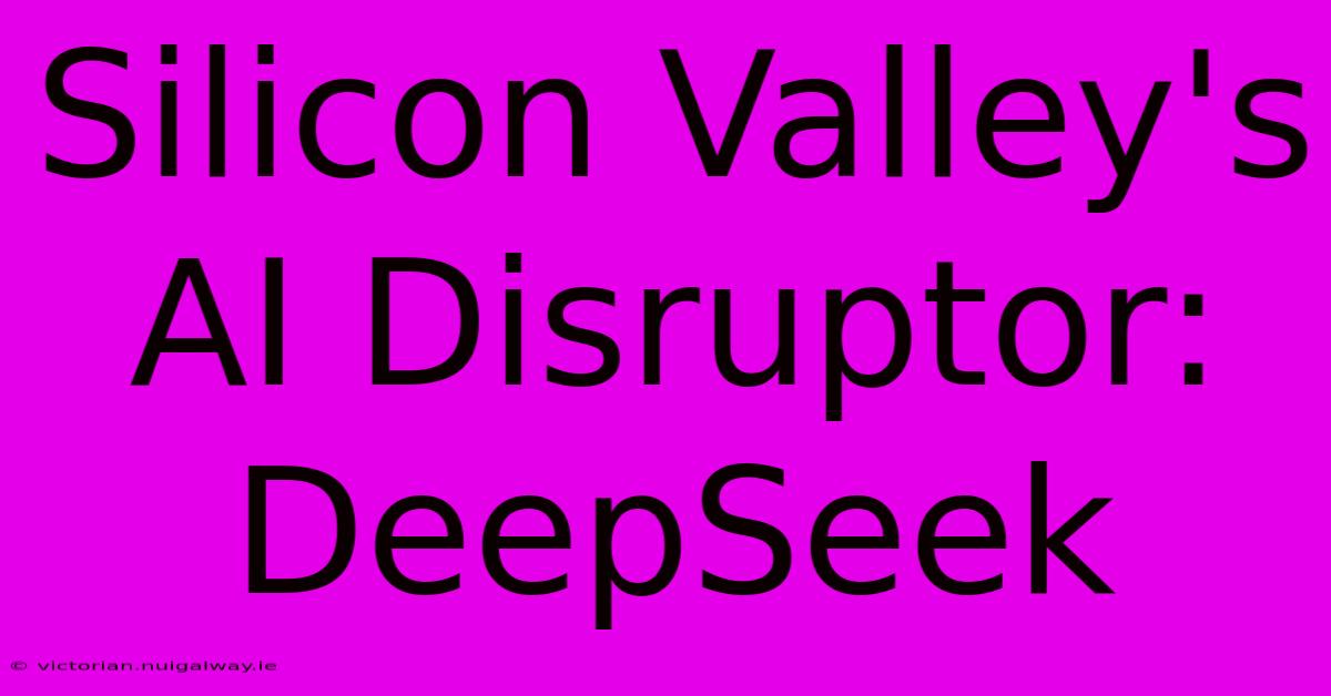 Silicon Valley's AI Disruptor: DeepSeek