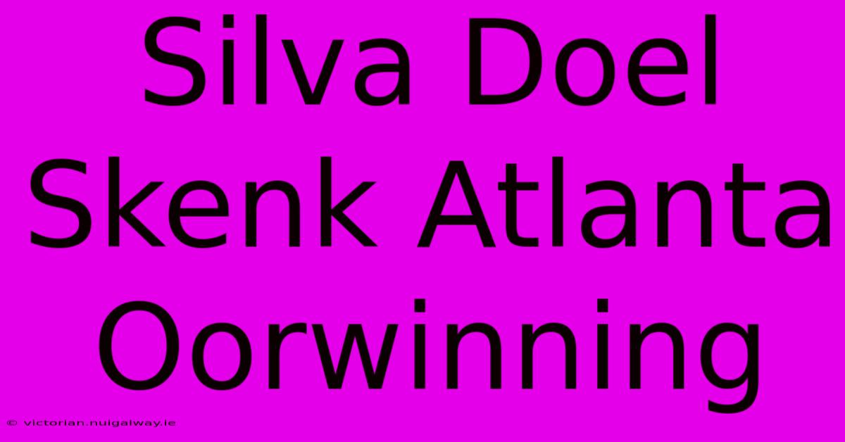 Silva Doel Skenk Atlanta Oorwinning