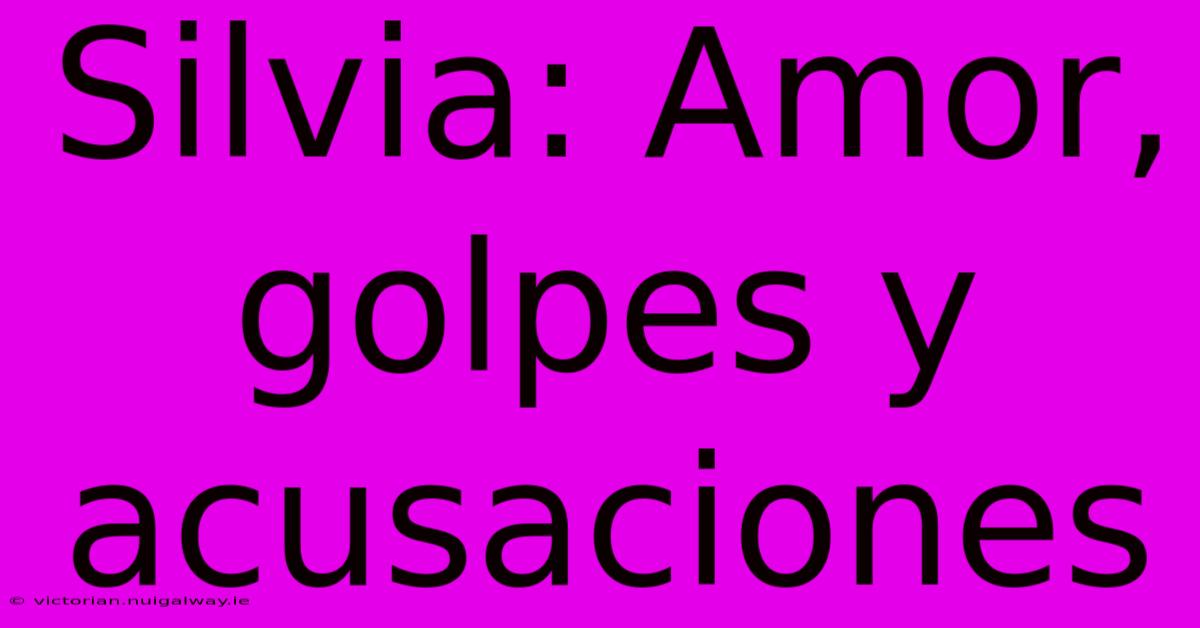 Silvia: Amor, Golpes Y Acusaciones