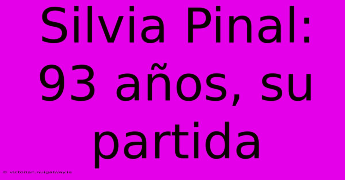 Silvia Pinal: 93 Años, Su Partida