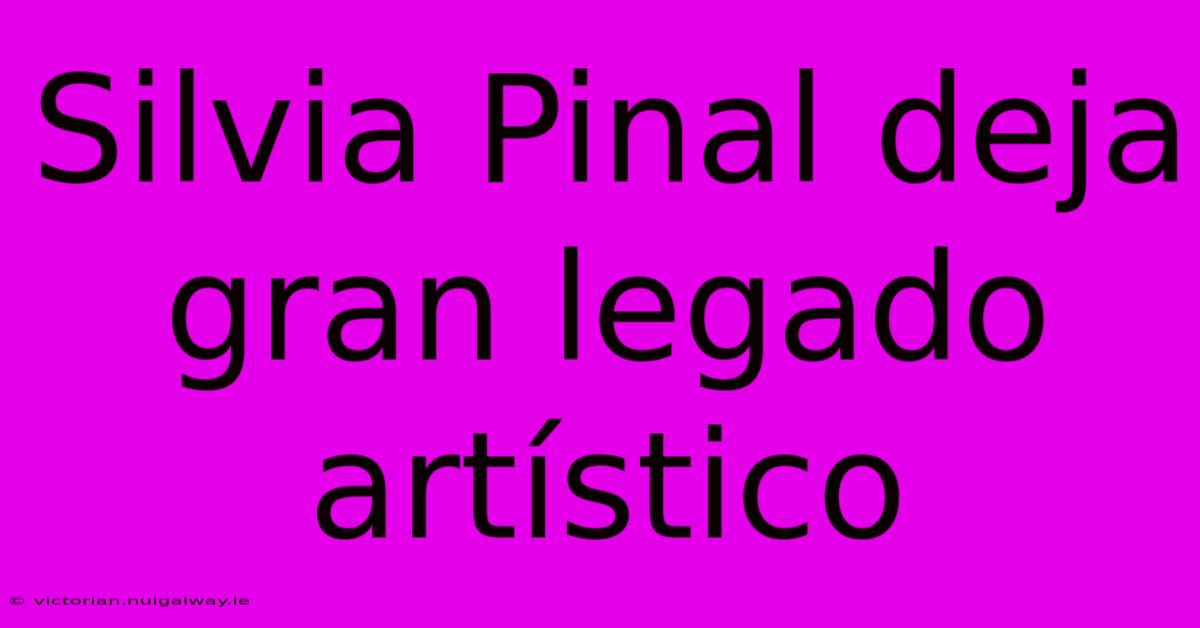 Silvia Pinal Deja Gran Legado Artístico