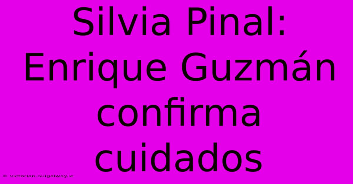 Silvia Pinal: Enrique Guzmán Confirma Cuidados