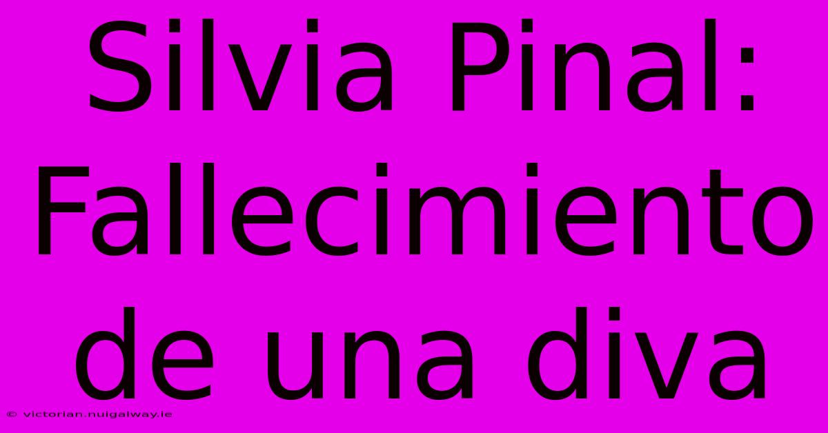 Silvia Pinal: Fallecimiento De Una Diva