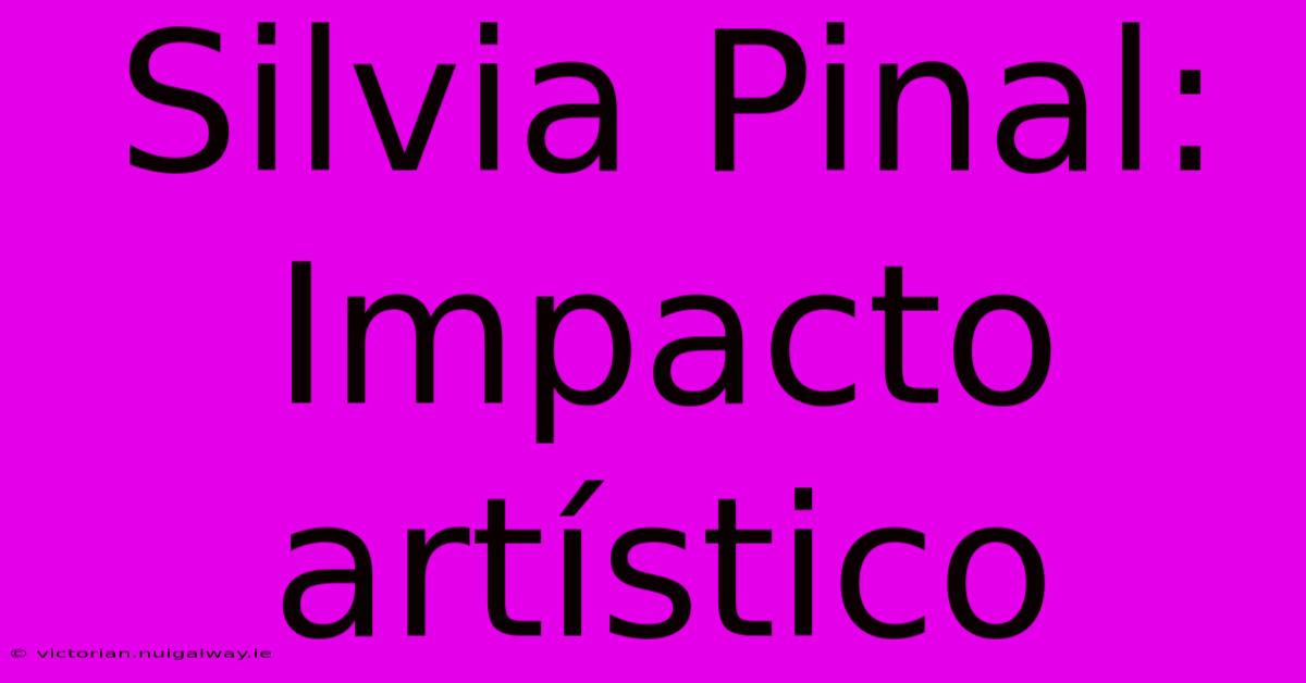 Silvia Pinal: Impacto Artístico