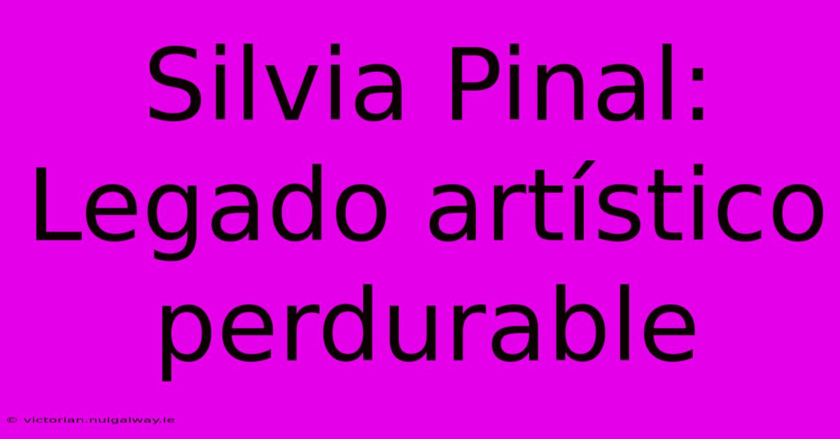 Silvia Pinal: Legado Artístico Perdurable