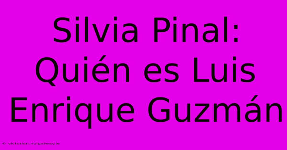 Silvia Pinal: Quién Es Luis Enrique Guzmán