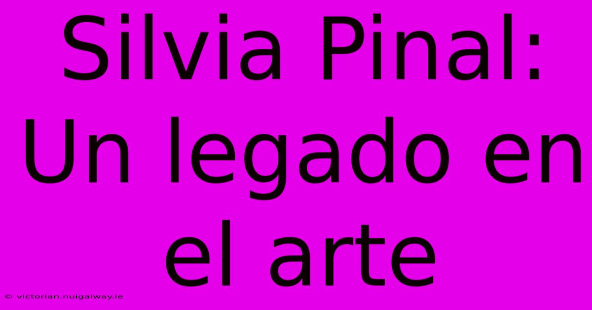 Silvia Pinal: Un Legado En El Arte