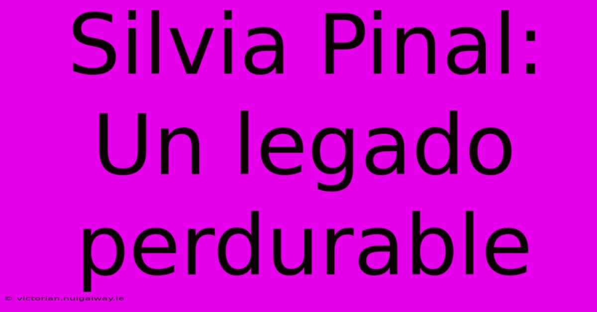 Silvia Pinal: Un Legado Perdurable