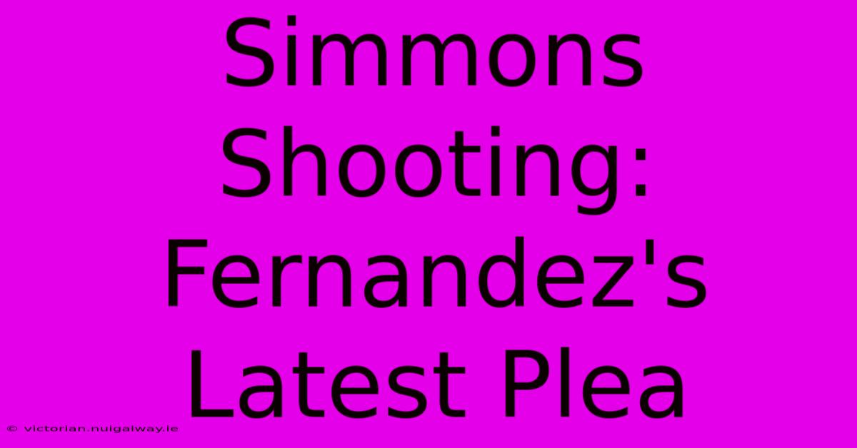 Simmons Shooting: Fernandez's Latest Plea