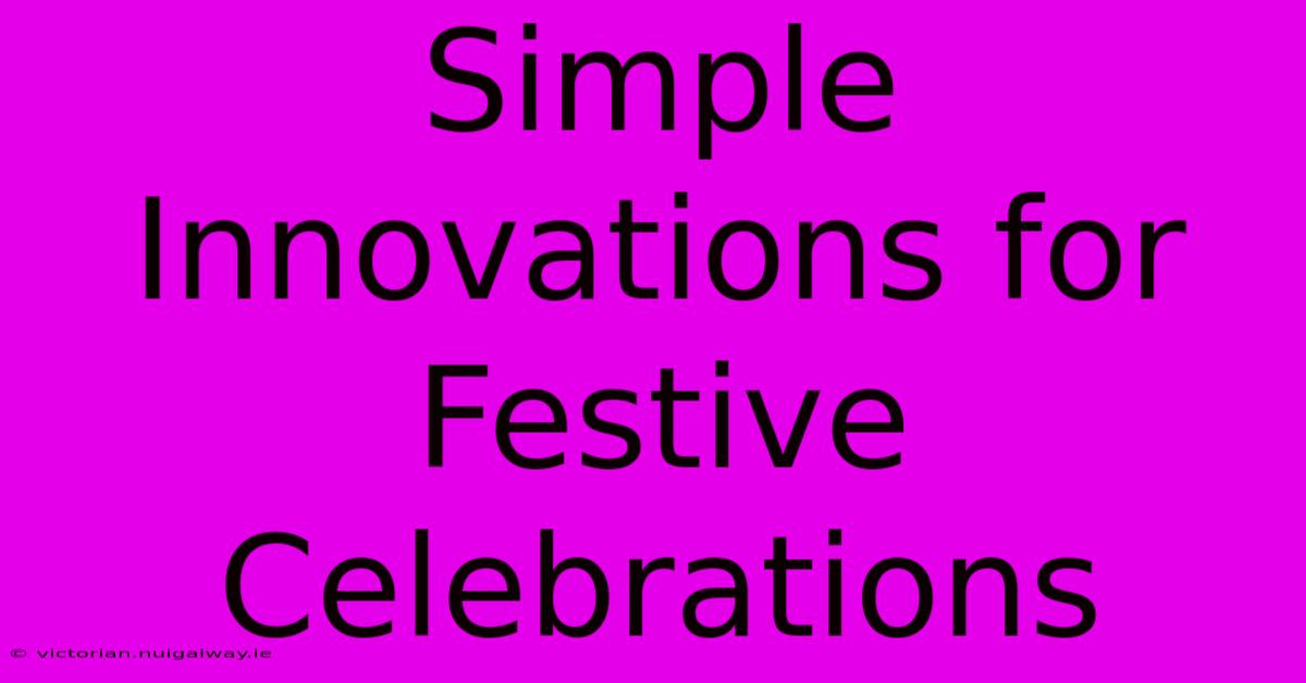 Simple Innovations For Festive Celebrations