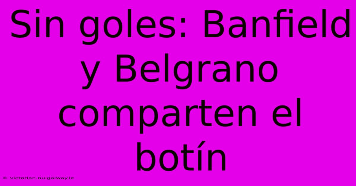 Sin Goles: Banfield Y Belgrano Comparten El Botín