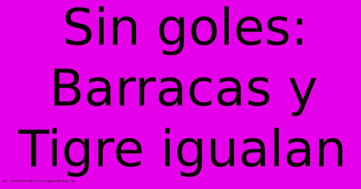 Sin Goles: Barracas Y Tigre Igualan