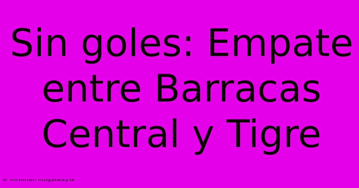 Sin Goles: Empate Entre Barracas Central Y Tigre