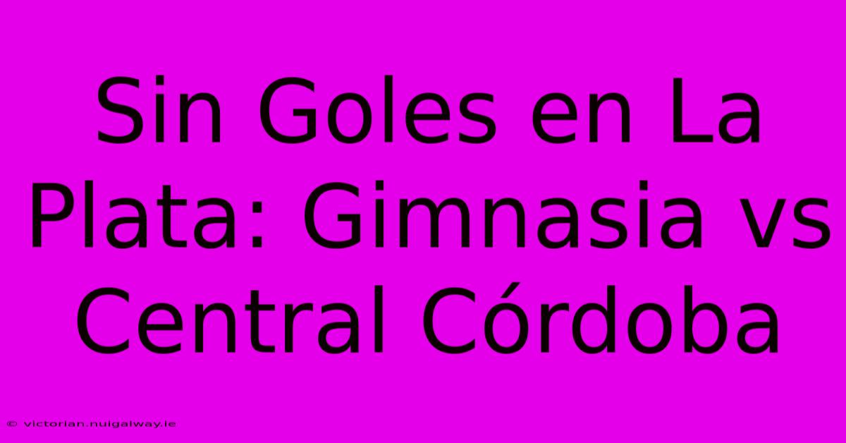 Sin Goles En La Plata: Gimnasia Vs Central Córdoba 