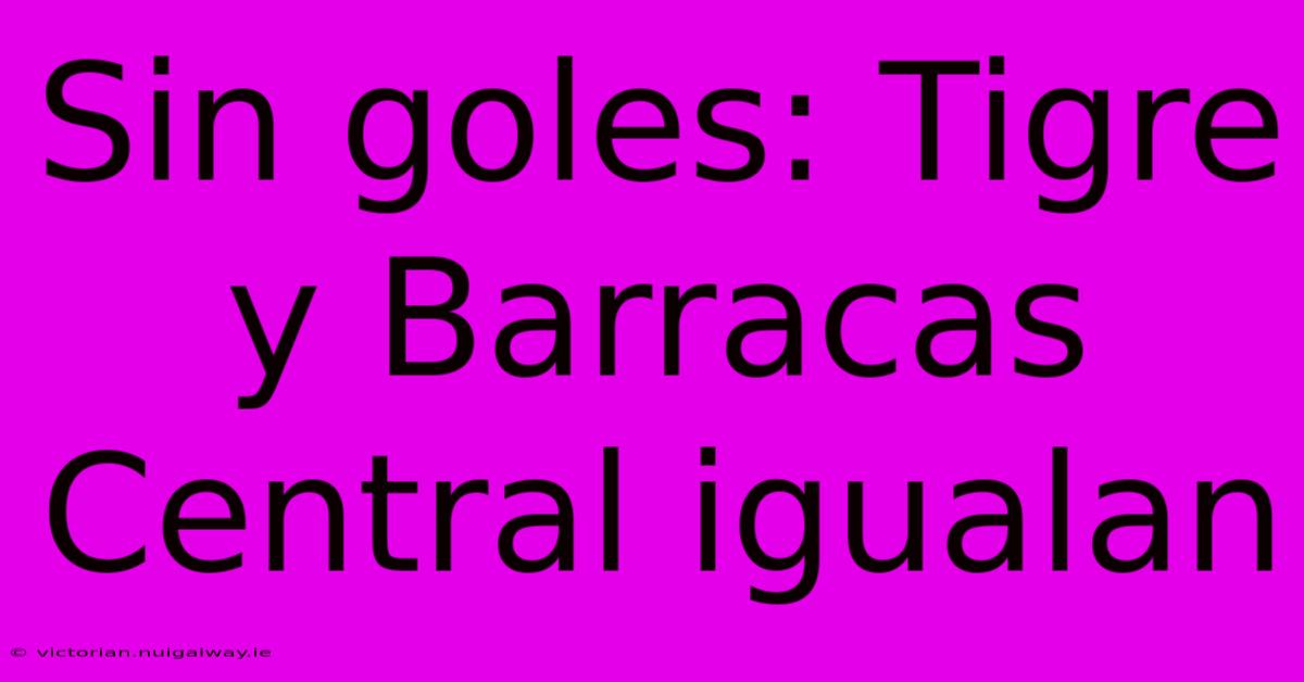 Sin Goles: Tigre Y Barracas Central Igualan