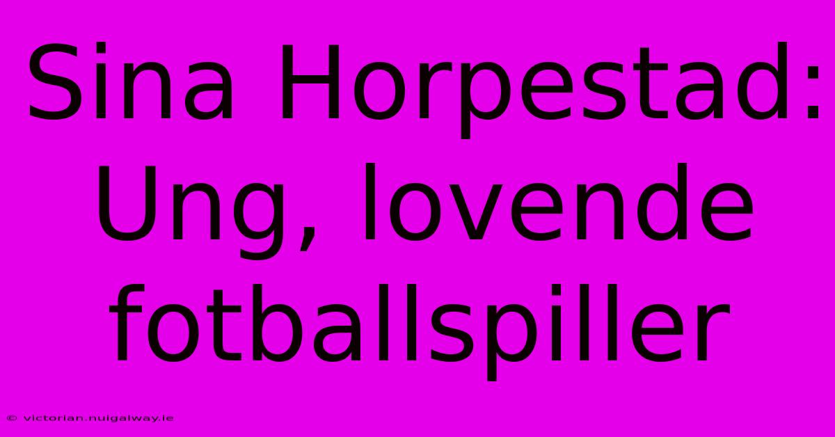 Sina Horpestad: Ung, Lovende Fotballspiller