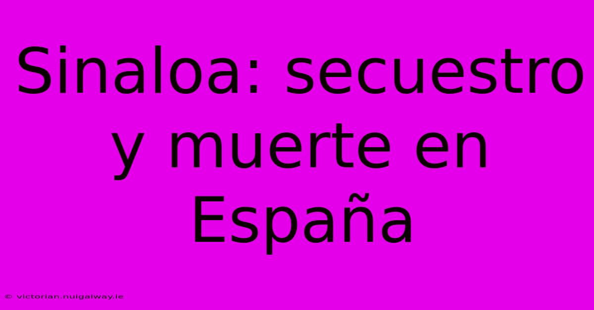 Sinaloa: Secuestro Y Muerte En España