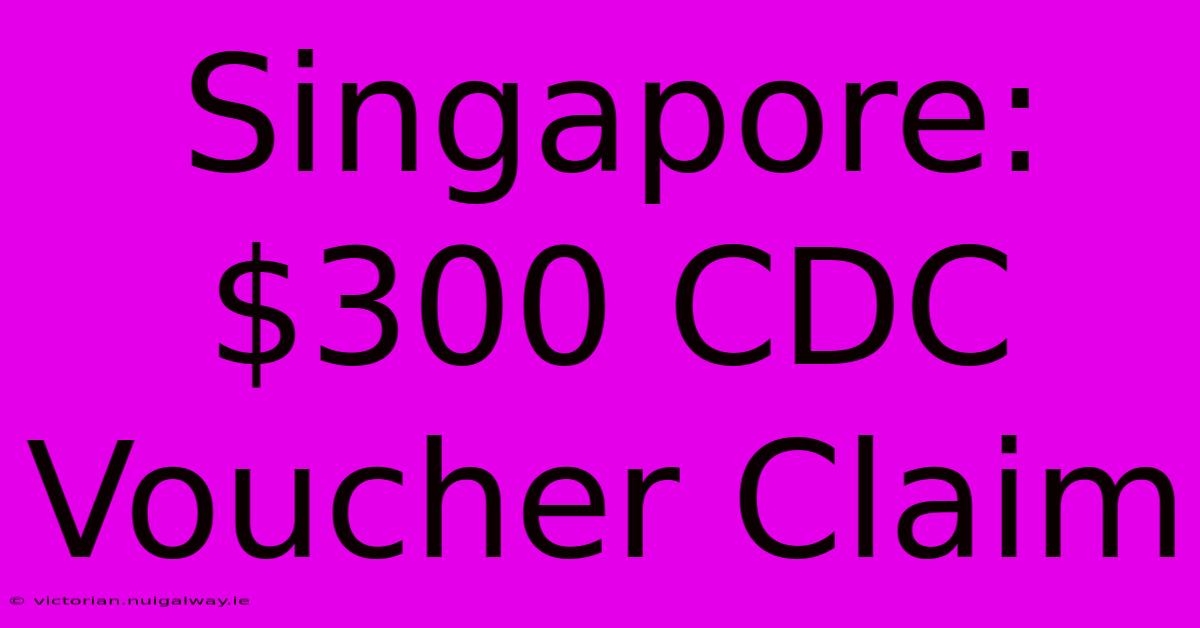 Singapore: $300 CDC Voucher Claim