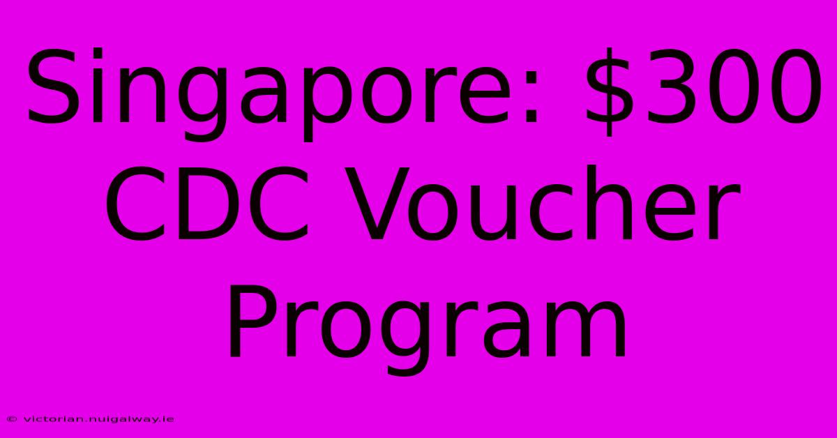 Singapore: $300 CDC Voucher Program