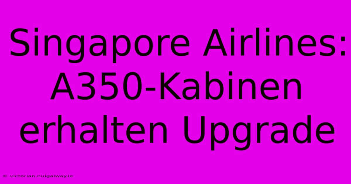 Singapore Airlines: A350-Kabinen Erhalten Upgrade