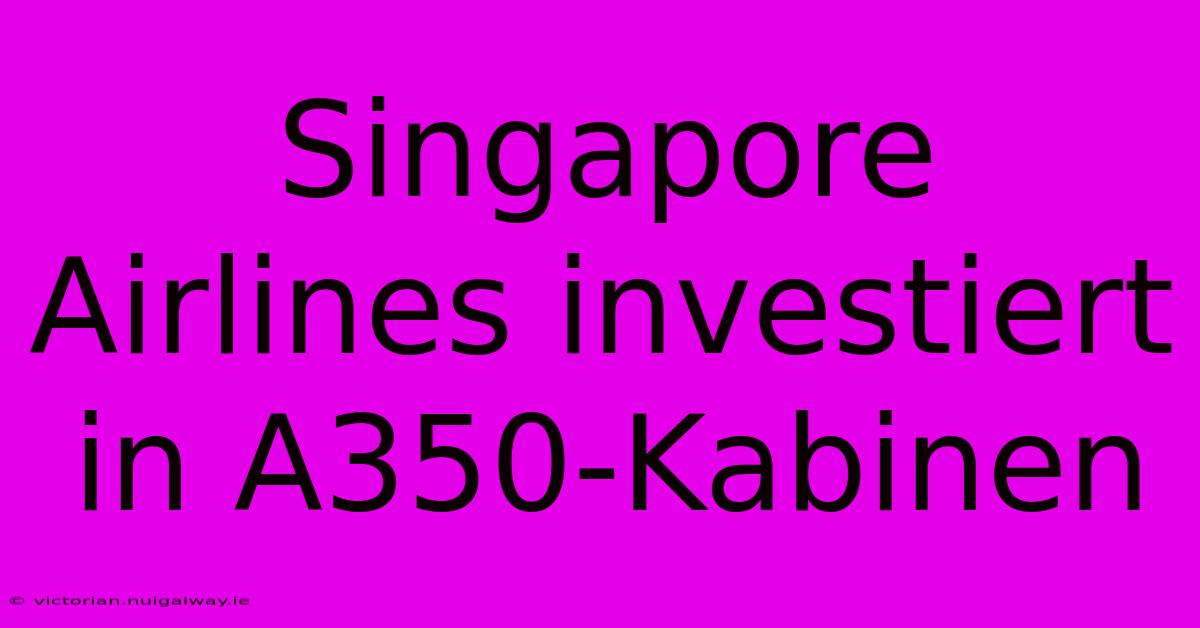 Singapore Airlines Investiert In A350-Kabinen