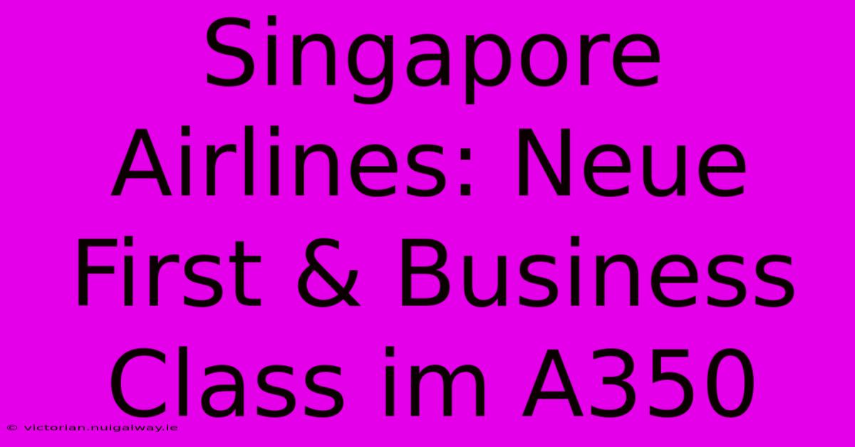 Singapore Airlines: Neue First & Business Class Im A350