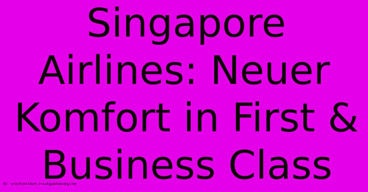 Singapore Airlines: Neuer Komfort In First & Business Class 