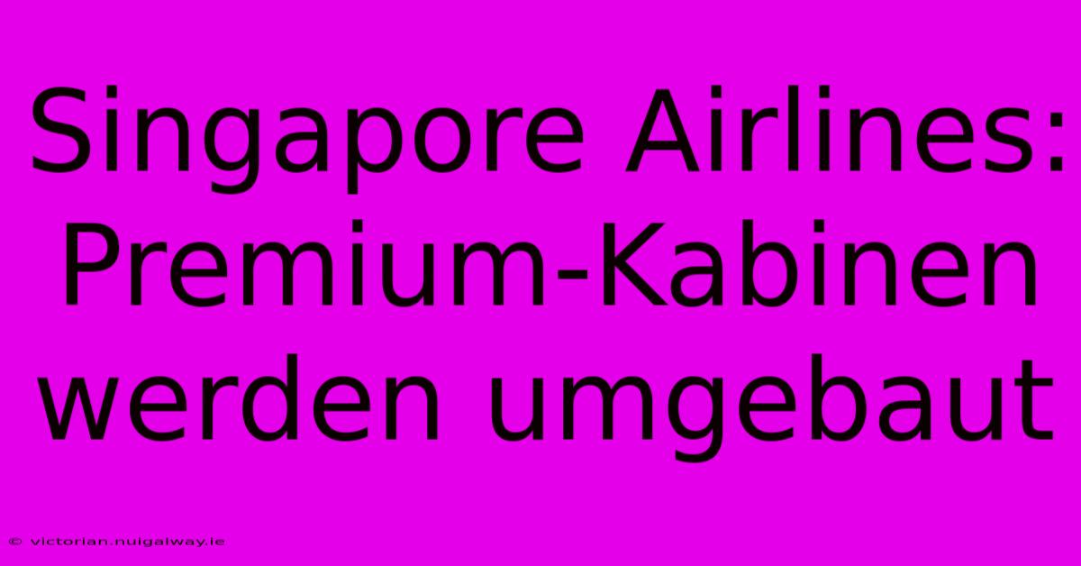 Singapore Airlines: Premium-Kabinen Werden Umgebaut