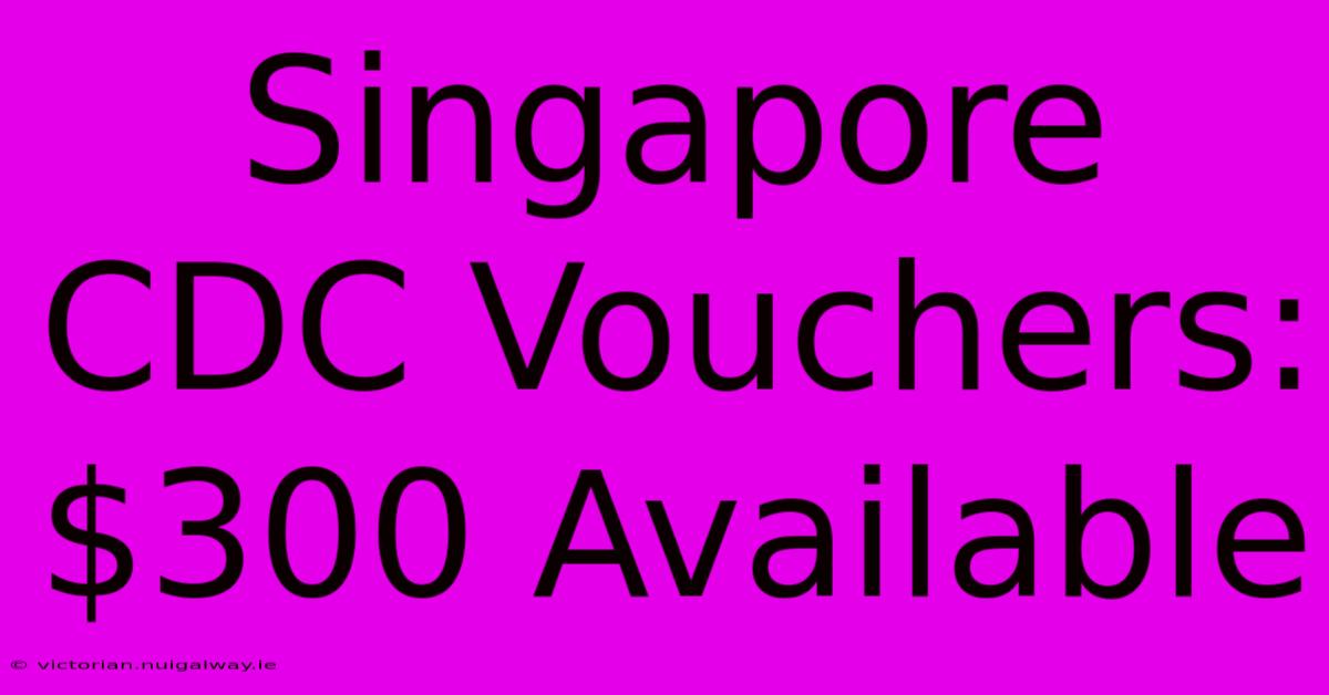 Singapore CDC Vouchers: $300 Available