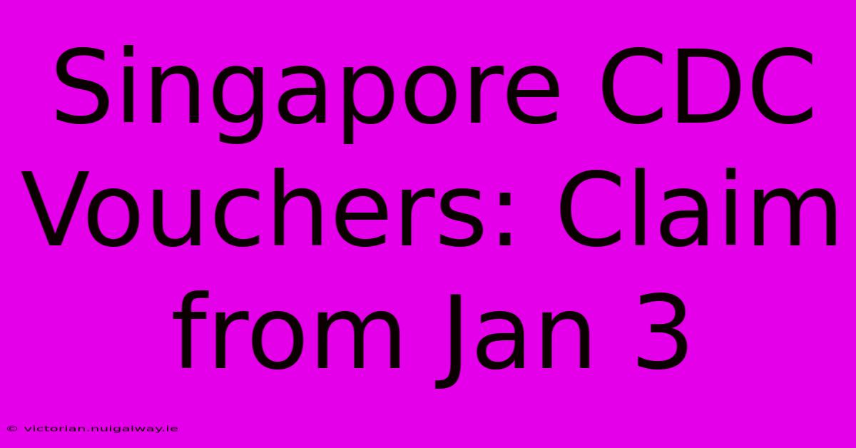 Singapore CDC Vouchers: Claim From Jan 3