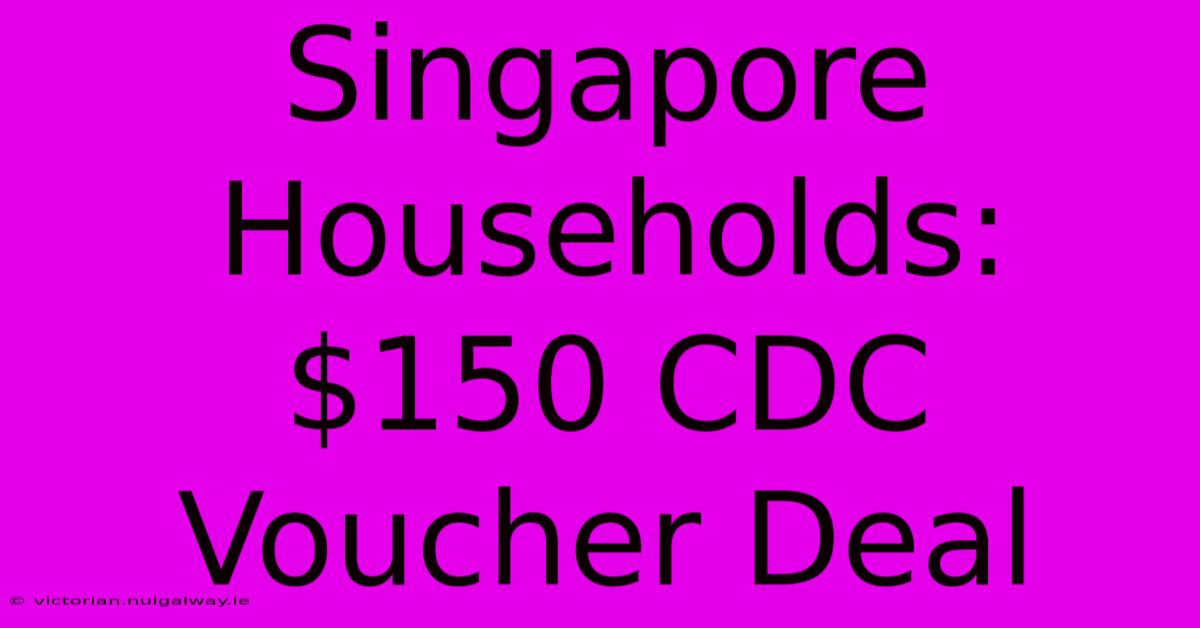 Singapore Households: $150 CDC Voucher Deal