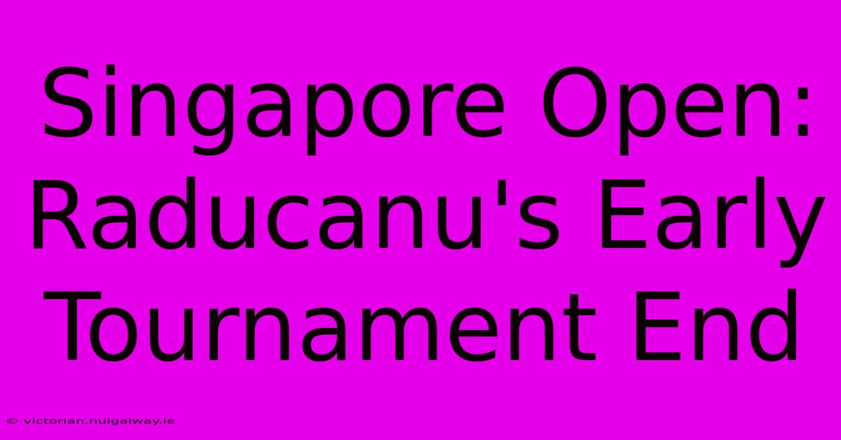 Singapore Open: Raducanu's Early Tournament End