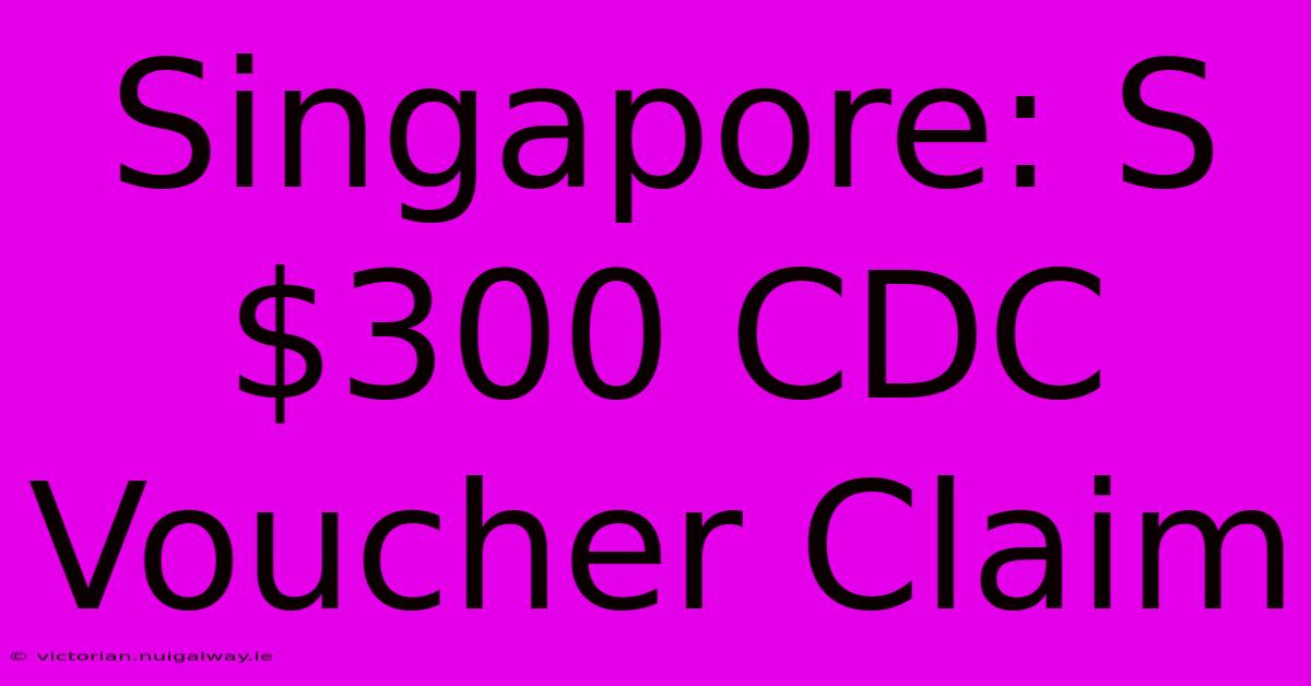 Singapore: S$300 CDC Voucher Claim