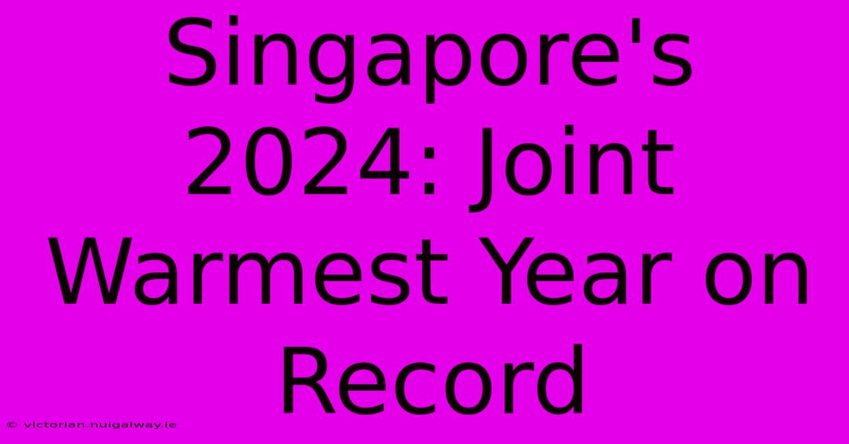 Singapore's 2024: Joint Warmest Year On Record